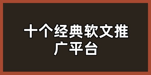 十个经典软文推广平台