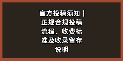 官方投稿须知｜正规合规投稿流程、收费标准及收录留存说明