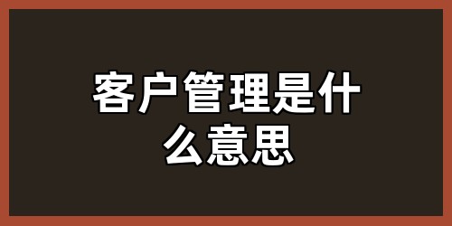 客户管理是什么意思