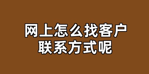 网上怎么找客户联系方式呢