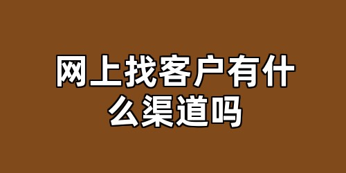 网上找客户有什么渠道吗