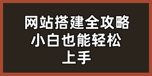 网站搭建全攻略，小白也能轻松上手！